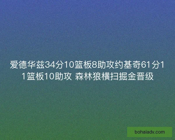 爱德华兹34分10篮板8助攻约基奇61分11篮板10助攻 森林狼横扫掘金晋级